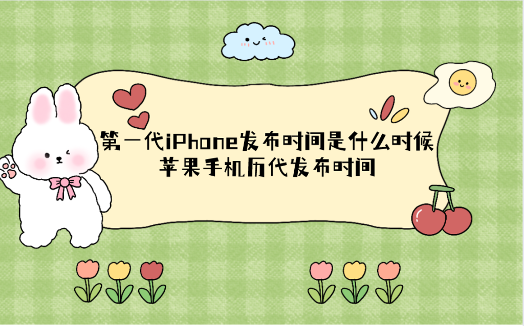 第一代iPhone发布时间是什么时候?苹果手机历代发布时间
