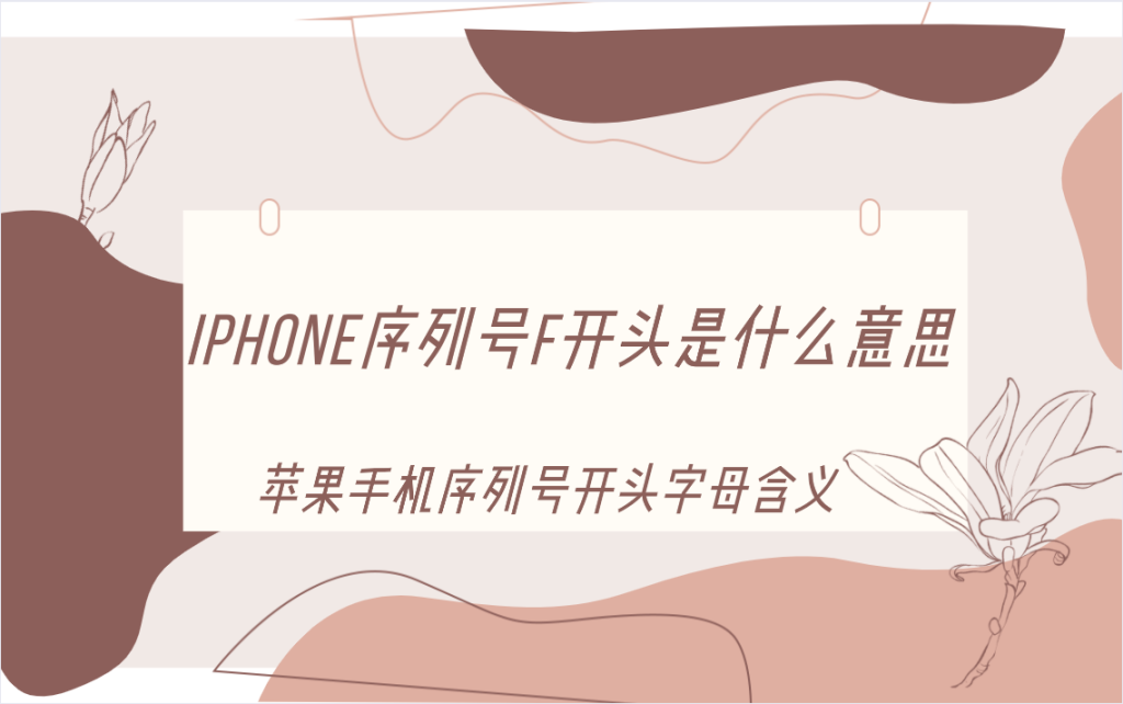iPhone序列号f开头是什么意思?苹果手机序列号开头字母含义